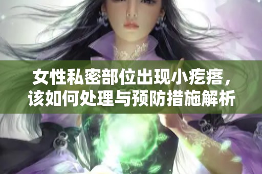 女性私密部位出現(xiàn)小疙瘩，該如何處理與預(yù)防措施解析