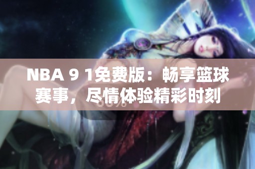NBA 9 1免費(fèi)版：暢享籃球賽事，盡情體驗(yàn)精彩時(shí)刻