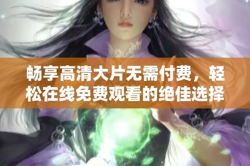 暢享高清大片無需付費，輕松在線免費觀看的絕佳選擇