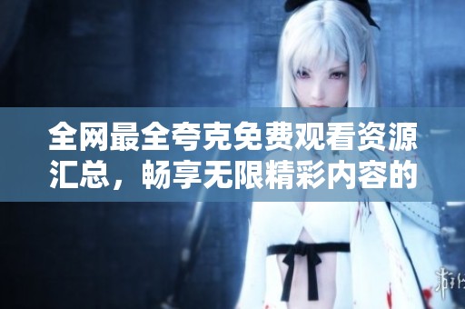 全網(wǎng)最全夸克免費(fèi)觀看資源匯總，暢享無限精彩內(nèi)容的最佳選擇