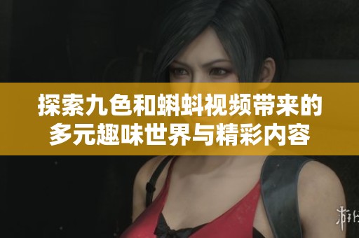 探索九色和蝌蚪視頻帶來的多元趣味世界與精彩內(nèi)容