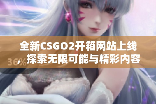 全新CSGO2開箱網(wǎng)站上線,探索無限可能與精彩內(nèi)容 全新CSGO2開箱網(wǎng)站上線,探索無限可能與精彩內(nèi)容