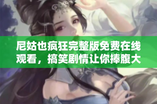 尼姑也瘋狂完整版免費(fèi)在線觀看，搞笑劇情讓你捧腹大笑不卡頓