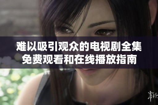 難以吸引觀眾的電視劇全集免費觀看和在線播放指南