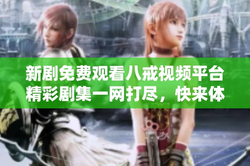 新劇免費(fèi)觀看八戒視頻平臺(tái)精彩劇集一網(wǎng)打盡，快來體驗(yàn)！