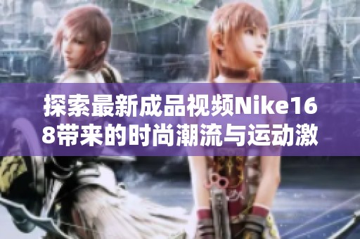 探索最新成品視頻Nike168帶來的時尚潮流與運動激情