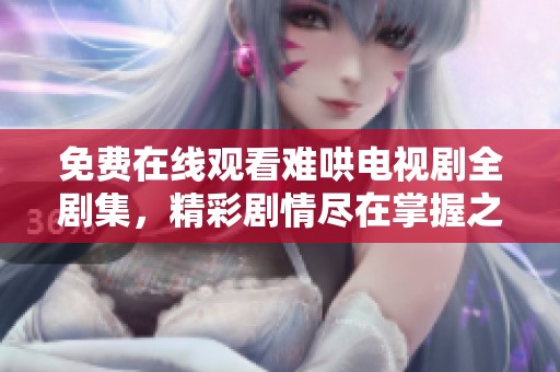 免費在線觀看難哄電視劇全劇集，精彩劇情盡在掌握之中