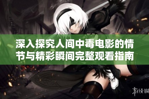 深入探究人間中毒電影的情節(jié)與精彩瞬間完整觀看指南