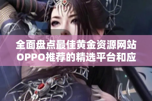 全面盤點(diǎn)最佳黃金資源網(wǎng)站OPPO推薦的精選平臺(tái)和應(yīng)用