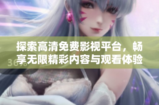 探索高清免費(fèi)影視平臺(tái)，暢享無限精彩內(nèi)容與觀看體驗(yàn)