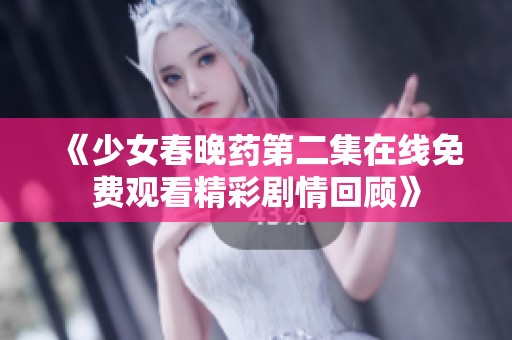《少女春晚藥第二集在線免費(fèi)觀看精彩劇情回顧》