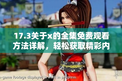 17.3關(guān)于x的全集免費觀看方法詳解，輕松獲取精彩內(nèi)容不容錯過