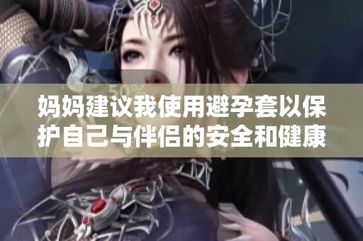 媽媽建議我使用避孕套以保護(hù)自己與伴侶的安全和健康