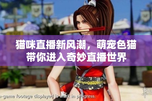 貓咪直播新風(fēng)潮，萌寵色貓帶你進(jìn)入奇妙直播世界