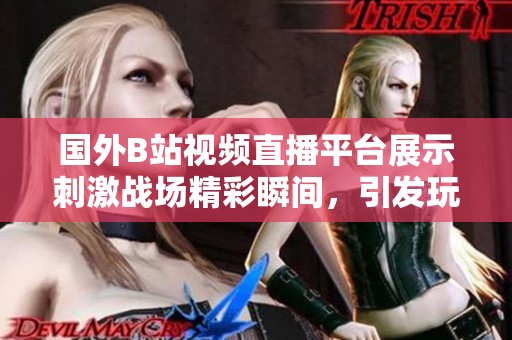 國(guó)外B站視頻直播平臺(tái)展示刺激戰(zhàn)場(chǎng)精彩瞬間，引發(fā)玩家熱議