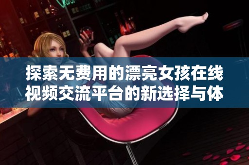 探索無(wú)費(fèi)用的漂亮女孩在線視頻交流平臺(tái)的新選擇與體驗(yàn)