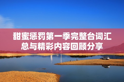 甜蜜懲罰第一季完整臺詞匯總與精彩內(nèi)容回顧分享