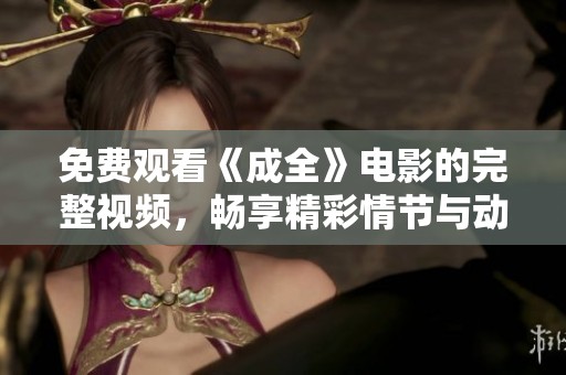 免費(fèi)觀看《成全》電影的完整視頻，暢享精彩情節(jié)與動(dòng)人故事