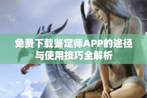免費(fèi)下載鑒定師APP的途徑與使用技巧全解析