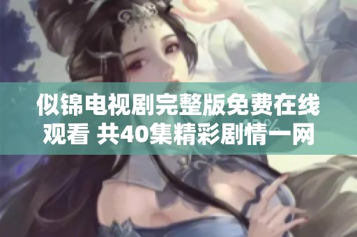似錦電視劇完整版免費在線觀看 共40集精彩劇情一網(wǎng)打盡