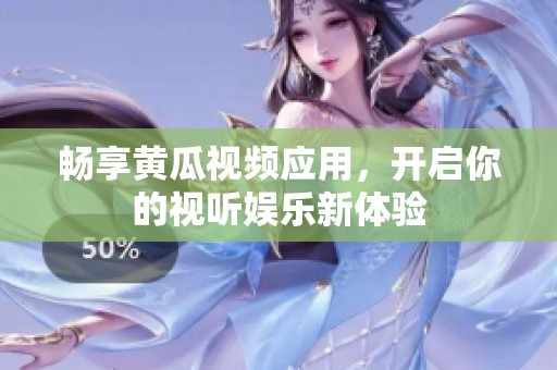 暢享黃瓜視頻應(yīng)用，開(kāi)啟你的視聽(tīng)娛樂(lè)新體驗(yàn)