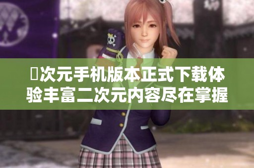囧次元手機版本正式下載體驗豐富二次元內(nèi)容盡在掌握中