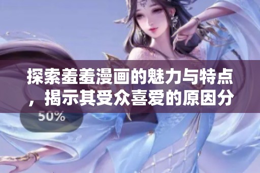 探索羞羞漫畫的魅力與特點(diǎn)，揭示其受眾喜愛的原因分析