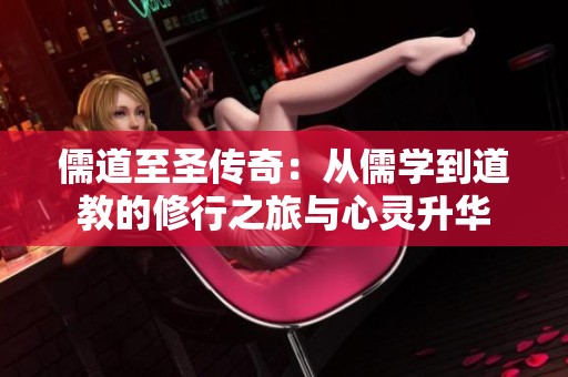 儒道至圣傳奇：從儒學(xué)到道教的修行之旅與心靈升華