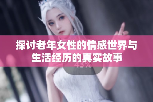 探討老年女性的情感世界與生活經(jīng)歷的真實故事