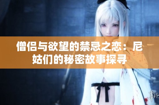僧侶與欲望的禁忌之戀：尼姑們的秘密故事探尋