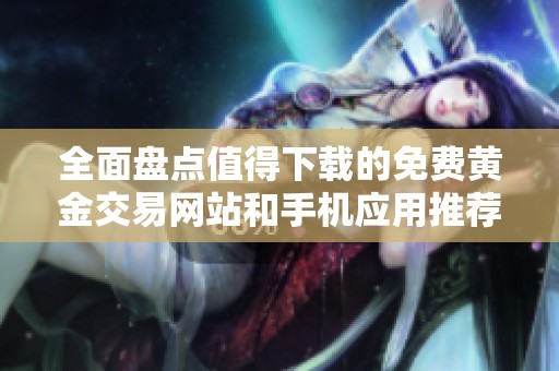 全面盤點(diǎn)值得下載的免費(fèi)黃金交易網(wǎng)站和手機(jī)應(yīng)用推薦