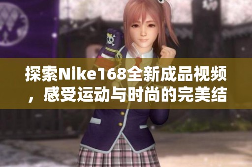 探索Nike168全新成品視頻，感受運動與時尚的完美結(jié)合