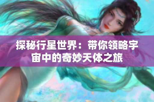 探秘行星世界：帶你領略宇宙中的奇妙天體之旅