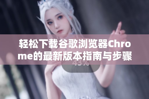 輕松下載谷歌瀏覽器Chrome的最新版本指南與步驟分享