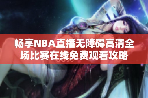 暢享NBA直播無障礙高清全場比賽在線免費(fèi)觀看攻略