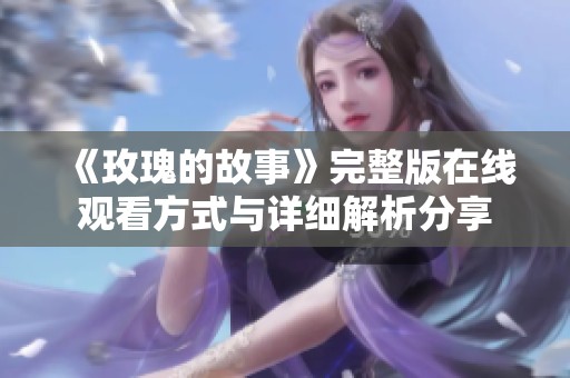 《玫瑰的故事》完整版在線觀看方式與詳細(xì)解析分享