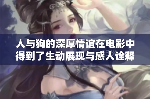 人與狗的深厚情誼在電影中得到了生動(dòng)展現(xiàn)與感人詮釋 人與狗的深厚情誼在電影中得到了生動(dòng)展現(xiàn)與感人詮釋