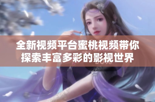 全新視頻平臺蜜桃視頻帶你探索豐富多彩的影視世界