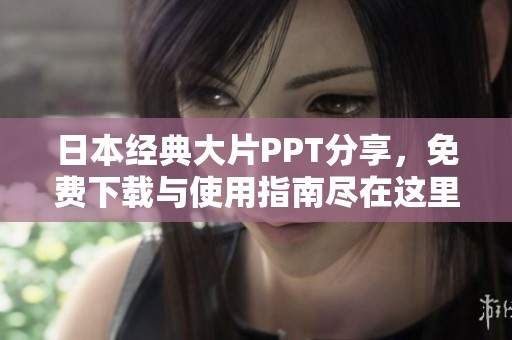 日本經(jīng)典大片PPT分享，免費(fèi)下載與使用指南盡在這里