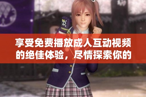 享受免費播放成人互動視頻的絕佳體驗，盡情探索你的欲望