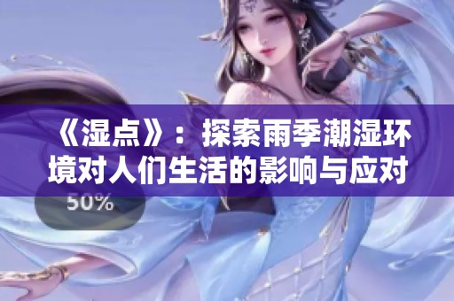 《濕點》：探索雨季潮濕環(huán)境對人們生活的影響與應(yīng)對策略
