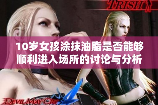 10歲女孩涂抹油脂是否能夠順利進(jìn)入場(chǎng)所的討論與分析