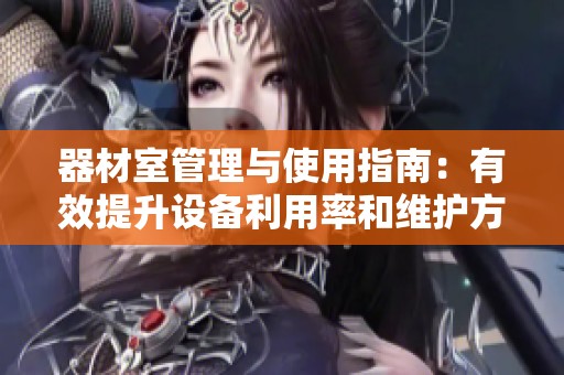 器材室管理與使用指南：有效提升設(shè)備利用率和維護(hù)方法