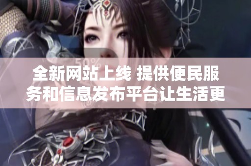 全新網(wǎng)站上線 提供便民服務(wù)和信息發(fā)布平臺(tái)讓生活更便捷