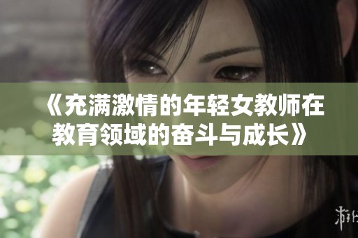 《充滿激情的年輕女教師在教育領(lǐng)域的奮斗與成長》