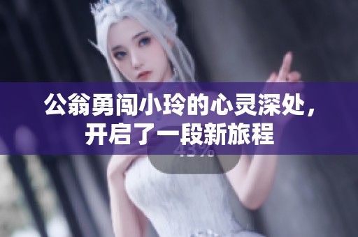 公翁勇闖小玲的心靈深處，開啟了一段新旅程