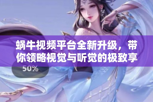 蝸牛視頻平臺(tái)全新升級(jí)，帶你領(lǐng)略視覺(jué)與聽(tīng)覺(jué)的極致享受