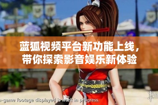 藍狐視頻平臺新功能上線，帶你探索影音娛樂新體驗
