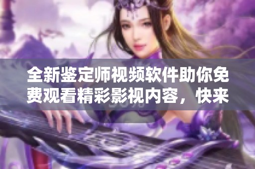 全新鑒定師視頻軟件助你免費觀看精彩影視內(nèi)容，快來體驗吧