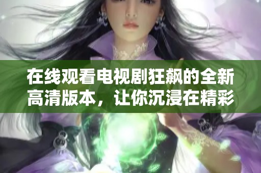在線觀看電視劇狂飆的全新高清版本，讓你沉浸在精彩劇情中